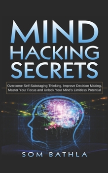 Paperback Mind Hacking Secrets: Overcome Self-Sabotaging Thinking, Improve Decision Making, Master Your Focus and Unlock Your Mind's Limitless Potenti Book