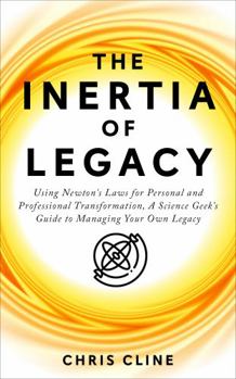 Paperback The Inertia of Legacy: Using Newton’s Laws for Transformative Change – A Science Geek’s Guide to Managing Your Own Legacy Book