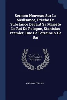 Paperback Sermon Nouveau Sur La Médisance, Prêché En Substance Devant Sa Majesté Le Roi De Pologne, Stanislas Premier, Duc De Lorraine & De Bar Book