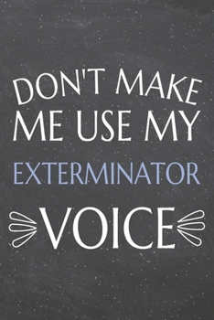 Don't Make Me Use My Exterminator Voice: Exterminator Dot Grid Notebook, Planner or Journal | 110 Dotted Pages | Office Equipment, Supplies | Funny Exterminator Gift Idea for Christmas or Birthday