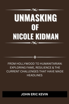 Paperback Unmasking of Nicole Kidman: From Hollywood to Humanitarian: Exploring Fame, Resilience & The Current Challenges That Have Made Headlines Book