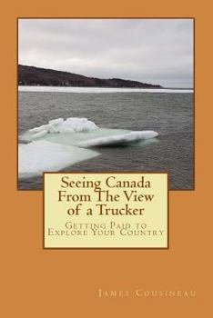 Paperback Seeing Canada From The View of a Trucker: Getting Paid to Explore Your Country Book