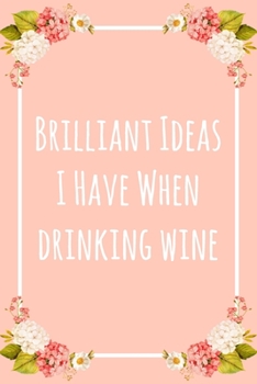 Paperback Brilliant Ideas I Have When Drinking Wine: 6x9" Lined Notebook/Journal Funny Gift Idea For Wine Lovers Book