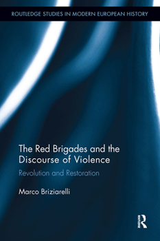 The Red Brigades and the Discourse of Violence: Revolution and Restoration (Routledge Studies in Modern European History)