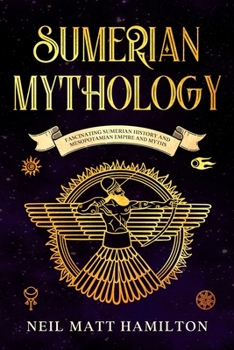 Sumerian Mythology: Fascinating Sumerian History and Mesopotamian Empire and Myths
