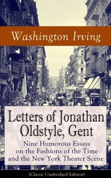 Paperback Letters of Jonathan Oldstyle, Gent: Nine Humorous Essays on the Fashions of the Time and the New York Theater Scene (Classic Unabridged Edition): Sati Book