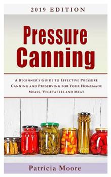 Paperback Pressure Canning: A Beginner's Guide to Effective Pressure Canning and Preserving for Your Homemade Meals, Vegetables and Meat Book