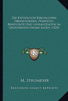 Paperback Die Katholisch Kirchlichen Oberbehorden, Pfarreien, Benefiziate Und Lehranstalten Im Grossherzogthume Baden (1825) [German] Book