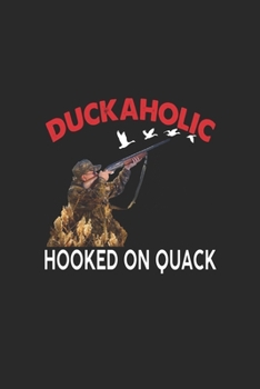 Duckaholic Hooked On Quack: Hunting Log Book, Forest Cover Log Book, Journal Notebook, Track and evaluate your hunting seasons For Species: Deer, ... 110 Story Paper Pages. 6 in x 9 in Cover.