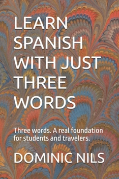 LEARN SPANISH WITH JUST THREE WORDS: Three words. A real foundation for students and travelers.