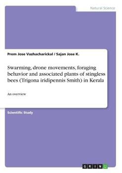 Paperback Swarming, drone movements, foraging behavior and associated plants of stingless bees (Trigona iridipennis Smith) in Kerala: An overview Book