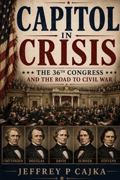 Capitol in Crisis: The 36th Congress and the Road to Civil War