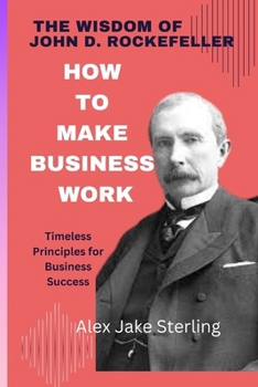 Paperback The Wisdom of John D. Rockefeller: How to Make Business Work: Timeless Principles for Business Success Book