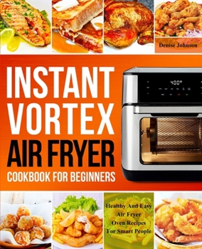 Paperback Instant Vortex Air Fryer Cookbook For Beginners: Healthy And Easy Air Fryer Oven Recipes For Smart People (Airfryer Toaster Oven Cookbook) Book