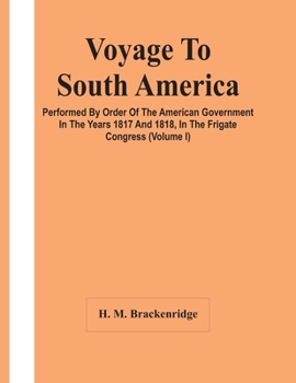 Paperback Voyage To South America, Performed By Order Of The American Government In The Years 1817 And 1818, In The Frigate Congress (Volume I) Book