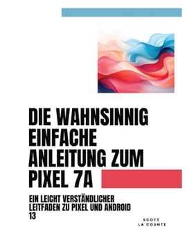 Paperback Die Wahnsinnig Einfache Anleitung Zum Pixel 7a: Ein Leicht Verständlicher Leitfaden Zu Pixel Und Android 13 [German] Book