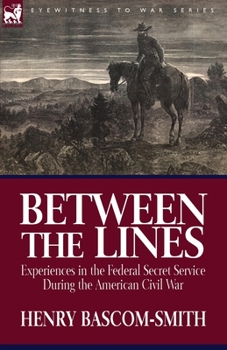 Between the Lines: Experiences in the Federal Secret Service During the American Civil War