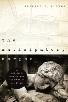 The Anticipatory Corpse: Medicine, Power, and the Care of the Dying - Book  of the Notre Dame Studies in Medical Ethics and Bioethics