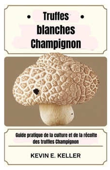 Truffes blanches Champignon: Guide pratique de la culture et de la récolte des truffles Champignon (French Edition)