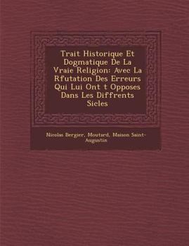 Paperback Trait Historique Et Dogmatique de La Vraie Religion: Avec La R Futation Des Erreurs Qui Lui Ont T Oppos Es Dans Les Diff Rents Si Cles [French] Book