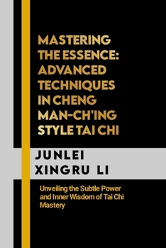 Paperback Mastering the Essence: Advanced Techniques in Cheng Man-ch'ing Style Tai Chi: Unveiling the Subtle Power and Inner Wisdom of Tai Chi Mastery Book