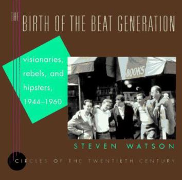 Hardcover The Birth of the Beat Generation: Visionaries, Rebels, and Hipsters, 1944-1960 (Circles of the Twentieth Century) Book