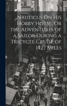 Hardcover Nauticus On His Hobby Horse, Or the Adventures of a Sailor During a Tricycle Cruise of 1427 Miles Book