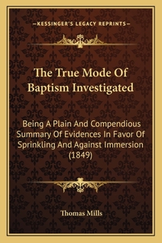 Paperback The True Mode Of Baptism Investigated: Being A Plain And Compendious Summary Of Evidences In Favor Of Sprinkling And Against Immersion (1849) Book