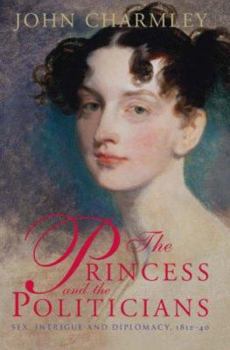 Hardcover Princess and the Politicians: Sex Intrigue and Diplomacy 1812 to 1840 Book