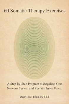 60 Somatic Therapy Exercises: A Step-by-Step Program to Regulate Your Nervous System and Reclaim Inner Peace