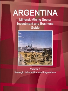 Paperback Argentina Mineral, Mining Sector Investment and Business Guide Volume 1 Strategic Information and Regulations Book
