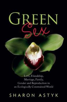 Paperback Green Sex: Love, Friendship, Marriage, Family, Gender and Reproduction in an Ecologically Constrained World Book