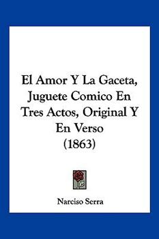 Paperback El Amor Y La Gaceta, Juguete Comico En Tres Actos, Original Y En Verso (1863) [Spanish] Book