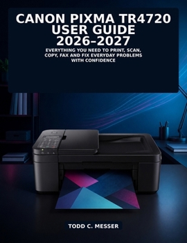 Paperback Canon PIXMA TR4720 User Guide 2026–2027: Everything You Need to Print, Scan, Copy, Fax and Fix Everyday Problems with Confidence Book