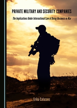 Private Military and Security Companies: The Implications Under International Law of Doing Business in War