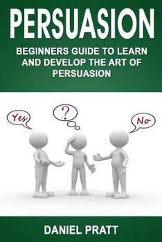 Paperback Persuasion: Beginner's Guide to Learn and Develop the Art of Persuasion Book