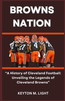 Paperback Browns Nation: "A History of Cleveland Football: Unveiling the Legends of Cleveland Browns" Book