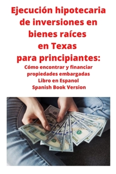 Paperback Ejecución hipotecaria de inversiones en bienes raíces en Texas para principiantes: Cómo encontrar y financiar propiedades embargadas Libro en Espanol [Spanish] Book