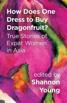 Paperback How Does One Dress to Buy Dragonfruit? True Stories of Expat Women in Asia Book