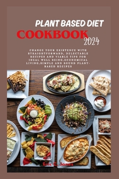 Paperback Plant Based Diet Cookbook 2024: Change Your Existence with Straightforward, Delectable Recipes and Viable Tips for Ideal Well Being, Economical Living Book