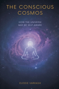 The Conscious Cosmos: How the Universe May Be Self-Aware