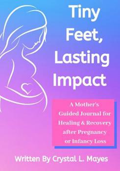 Tiny Feet, Lasting Impact: A Mother's Guided Journal for Healing & Recovery after Pregnancy or Infancy Loss
