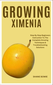 Paperback Growing Ximenia: Step By Step Beginners Instruction To The Complete Growing Techniques & Troubleshooting Solutions Book