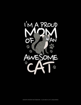 I'm A Proud MOM Of An Awesome CAT: Graph Paper Notebook - 0.25 Inch (1/4) Squares