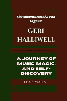 GERI HALLIWELL: The Adventures of a Pop Legend A Journey of Music, Magic, and Self-Discovery