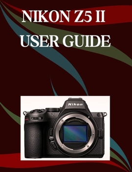 Paperback Nikon Z5 II User Guide: A Step-by-Step Manual for Beginners and Seniors Covering Essential Camera Features, Creative Techniques, Tips, Tricks and Effo Book