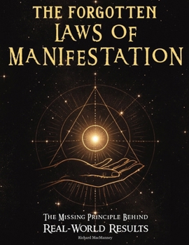 The Forgotten Laws of Manifestation: The Missing Principle Behind Real-World Results. A Step-by-Step Operating System That Turns Intention Into Evidence