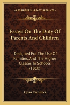 Essays on the Duty of Parents and Children: Designed for the Use of Families, and the Higher Classes in Designed for the Use of Families, and the Higher Classes in Schools (1810) Schools (1810)