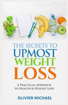 Paperback The Secrets to Upmost Weight Loss: A Practical Approach to Health and Weight Loss Book