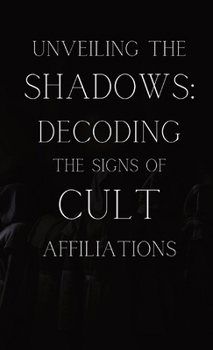 Paperback Unveiling the Shadows: Decoding the Signs of Cult Affiliations: Decoding the Signs of Cult Affiliations Book